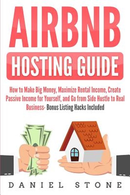 Airbnb Hosting Guide: How to Make Big Money, Maximize Rental Income, Create Passive Income for Yourself, and Go From Side Hustle to Real Bus, Daniel Stone - Paperback - 9781098944032