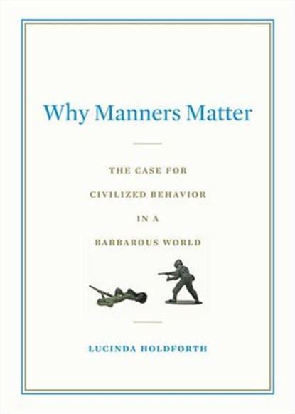 Why Manners Matter, Lucinda Holdforth - Ebook - 9781101028667