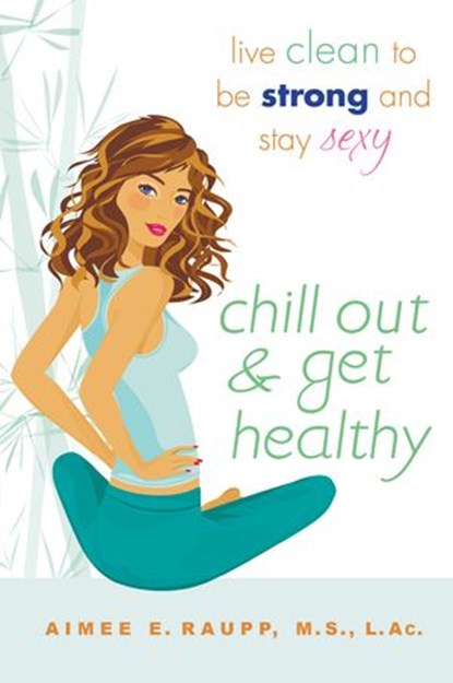 Chill Out and Get Healthy, Aimee E. Raupp L.Ac., M.S - Ebook - 9781101133231