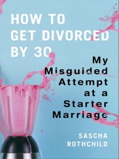 How to Get Divorced by 30, Sascha Rothchild - Ebook - 9781101195628