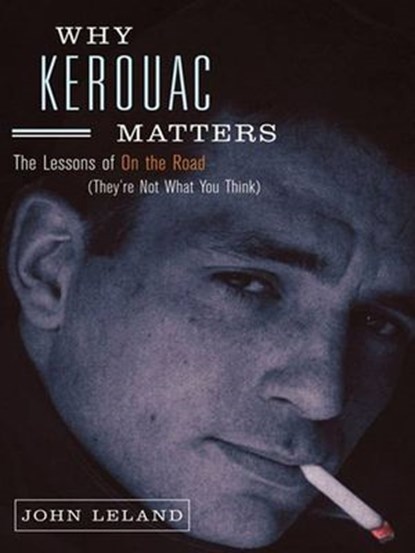 Why Kerouac Matters, John Leland - Ebook - 9781101202654