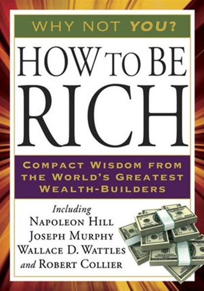 How to Be Rich, Napoleon Hill ; Wallace D. Wattles ; Robert Collier ; Joseph Murphy - Ebook - 9781101442661