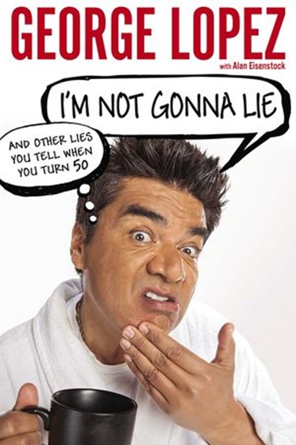 I'm Not Gonna Lie: And Other Lies You Tell When You Turn 50, George Lopez ; Alan Eisenstock - Ebook - 9781101603413