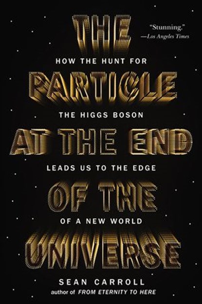The Particle at the End of the Universe, Sean Carroll - Ebook - 9781101609705