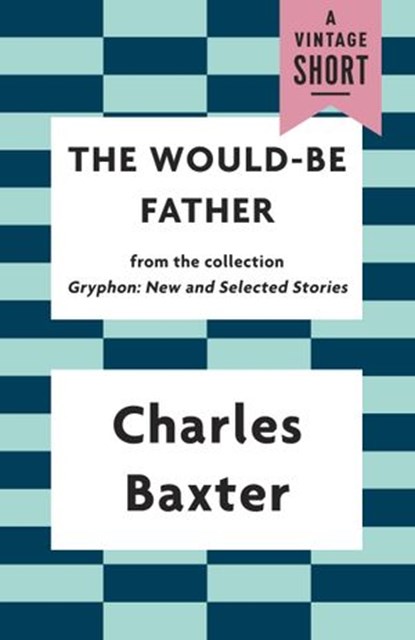 The Would-be Father, Charles Baxter - Ebook - 9781101911662