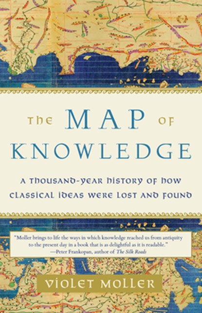 The Map of Knowledge: A Thousand-Year History of How Classical Ideas Were Lost and Found, Violet Moller - Paperback - 9781101974063