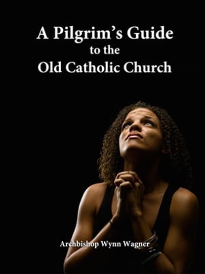 A Pilgrim's Guide to the Old Catholic Church, Archbishop Wynn Wagner - Ebook - 9781102469155