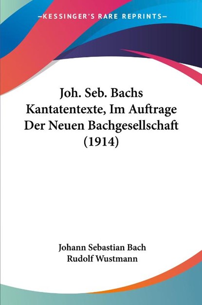 Joh. Seb. Bachs Kantatentexte, Im Auftrage Der Neuen Bachgesellschaft (1914), Johann Sebastian Bach ; Rudolf Wustmann - Paperback - 9781104259372