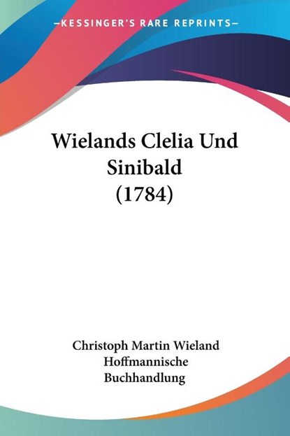 Wielands Clelia Und Sinibald (1784), Christoph Martin Wieland ; Hoffmannische Buchhandlung - Paperback - 9781104668747