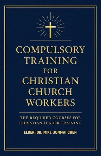 Compulsory Training for Christian Church Workers, Elder, Dr. Mike Junmai Chen - Ebook - 9781105756474