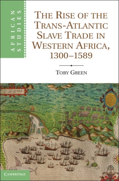 The Rise of the Trans-Atlantic Slave Trade in Western Africa, 1300-1589, TOBY (LEVERHULME EARLY CAREER FELLOW,  King's College London) Green - Gebonden - 9781107014367