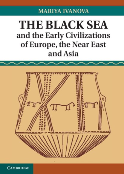The Black Sea and the Early Civilizations of Europe, the Near East and Asia, Mariya (Universitat Heidelberg) Ivanova - Gebonden - 9781107032194
