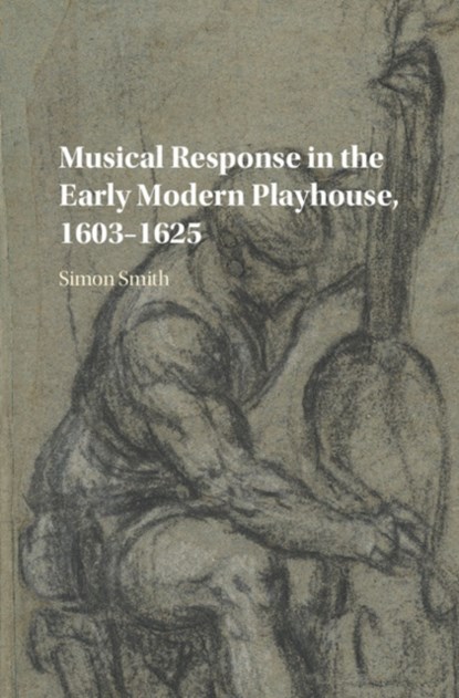 Musical Response in the Early Modern Playhouse, 1603-1625, Simon (University of Birmingham) Smith - Gebonden - 9781107180840