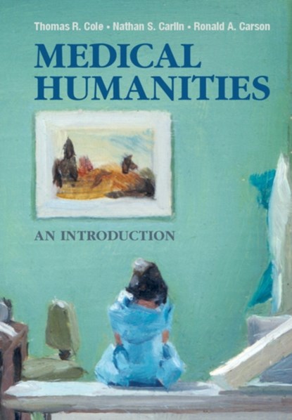 Medical Humanities, THOMAS R. COLE ; NATHAN S. CARLIN ; RONALD A. (UNIVERSITY OF TEXAS MEDICAL BRANCH,  Galveston) Carson - Paperback - 9781107614178