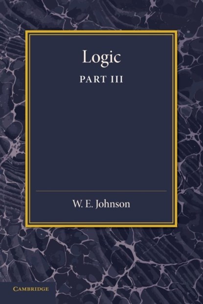 Logic, Part 3, The Logical Foundations of Science, W. E. Johnson - Paperback - 9781107634053
