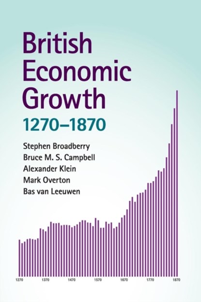 British Economic Growth, 1270–1870, STEPHEN (LONDON SCHOOL OF ECONOMICS AND POLITICAL SCIENCE) BROADBERRY ; BRUCE M. S. (QUEEN'S UNIVERSITY BELFAST) CAMPBELL ; ALEXANDER (UNIVERSITY OF KENT,  Canterbury) Klein ; Mark (University of Exeter) Overton ; Bas (University of Warwick) van Leeuwen - Paperback - 9781107676497