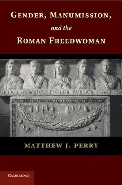 Gender, Manumission, and the Roman Freedwoman, MATTHEW J. (JOHN JAY COLLEGE OF CRIMINAL JUSTICE,  City University of New York) Perry - Paperback - 9781107697638