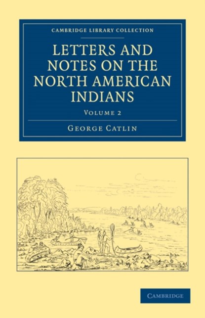 Letters and Notes on the Manners, Customs, and Condition of the North American Indians, CATLIN,  George - Paperback - 9781108033183