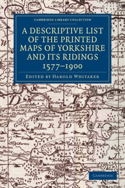 A Descriptive List of the Printed Maps of Yorkshire and its Ridings, 1577-1900, Harold Whitaker - Paperback - 9781108058827