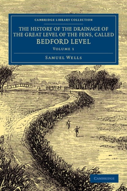 The History of the Drainage of the Great Level of the Fens, Called Bedford Level, Samuel Wells - Paperback - 9781108070317