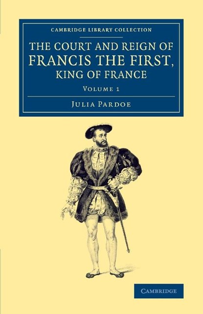 The Court and Reign of Francis the First, King of France, Julia Pardoe - Paperback - 9781108074452