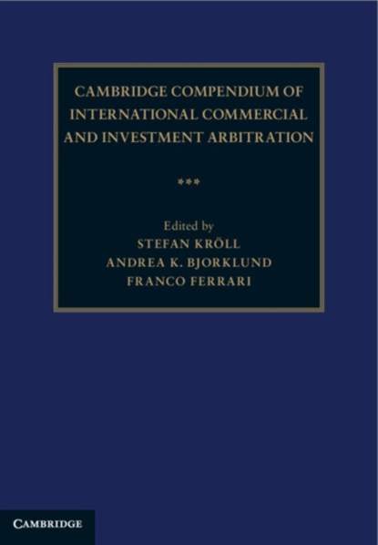 Cambridge Compendium of International Commercial and Investment Arbitration 3 Volume Hardback Set, STEFAN KROELL ; ANDREA K. (MCGILL UNIVERSITY,  Montreal) Bjorklund ; Franco (New York University) Ferrari - Gebonden - 9781108378406