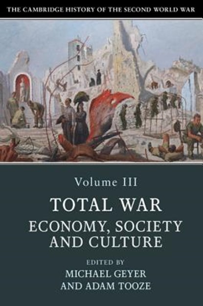 The Cambridge History of the Second World War: Volume 3, Total War: Economy, Society and Culture, Michael (University of Chicago) Geyer ; Adam (Yale University Tooze - Paperback - 9781108406413
