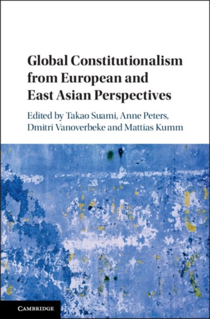 Global Constitutionalism from European and East Asian Perspectives, TAKAO (WASEDA UNIVERSITY,  Japan) Suami ; Anne (Max-Planck-Institut fur auslandisches oeffentliches Recht und Voelkerrecht, Germany) Peters ; Dimitri (Katholieke Universiteit Leuven, Belgium) Vanoverbeke ; Mattias (Humboldt-Universitat zu Berlin) Kumm - Gebonden - 9781108417112
