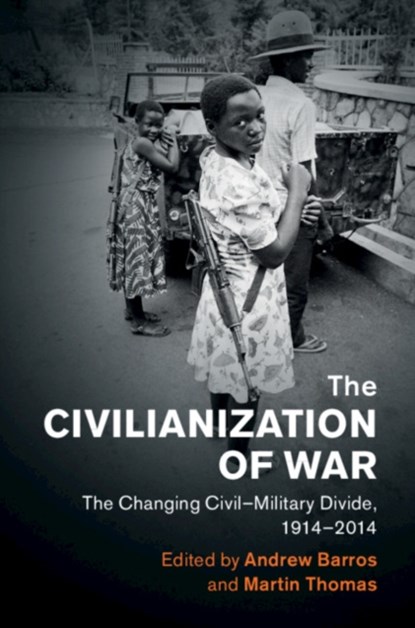 The Civilianization of War, ANDREW (UNIVERSITE DU QUEBEC,  Montreal) Barros ; Martin (University of Exeter) Thomas - Gebonden - 9781108429658