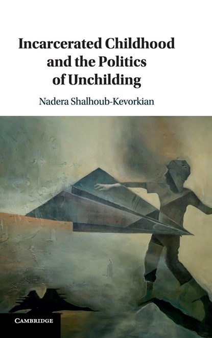 Incarcerated Childhood and the Politics of Unchilding, Nadera (The Hebrew University of Jerusalem and Queen Mary University of London) Shalhoub-Kevorkian - Gebonden - 9781108429870