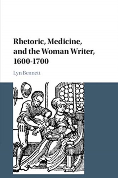 Rhetoric, Medicine, and the Woman Writer, 1600-1700, LYN (DALHOUSIE UNIVERSITY,  Nova Scotia) Bennett - Paperback - 9781108441308