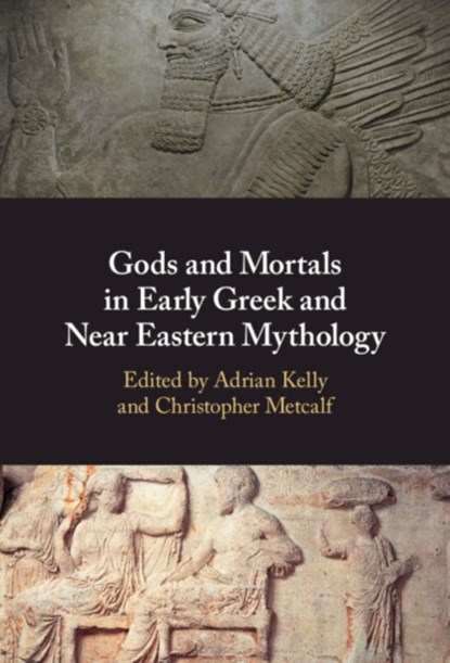 Gods and Mortals in Early Greek and Near Eastern Mythology, Adrian (University of Oxford) Kelly ; Christopher (University of Oxford) Metcalf - Gebonden - 9781108480246