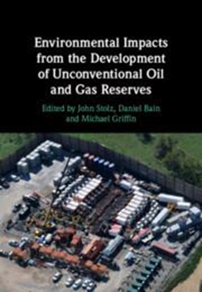 Environmental Impacts from the Development of Unconventional Oil and Gas Reserves, John (Duquesne University Stolz ; Daniel (University of Pittsburgh) Bain ; Michael (Carnegie Mellon University Griffin - Gebonden - 9781108489195
