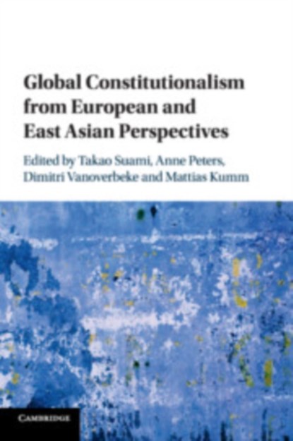 Global Constitutionalism from European and East Asian Perspectives, TAKAO (WASEDA UNIVERSITY,  Japan) Suami ; Anne (Max-Planck-Institut fur auslandisches oeffentliches Recht und Voelkerrecht, Germany) Peters ; Dimitri (Katholieke Universiteit Leuven, Belgium) Vanoverbeke ; Mattias (Humboldt-Universitat zu Berlin) Kumm - Paperback - 9781108810371