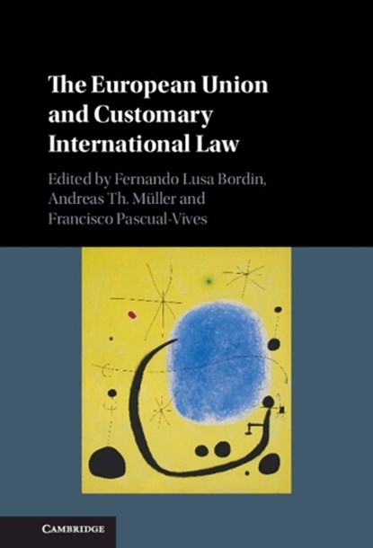 The European Union and Customary International Law, Fernando Lusa (University of Cambridge) Bordin ; Andreas Th. Muller ; Francisco (Universidad de Alcala Pascual-Vives - Gebonden - 9781108832977