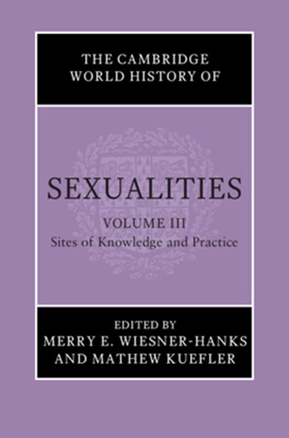 The Cambridge World History of Sexualities: Volume 3, Sites of Knowledge and Practice, Merry E. (University of Wisconsin Wiesner-Hanks ; Mathew (San Diego State University) Kuefler - Gebonden - 9781108842105