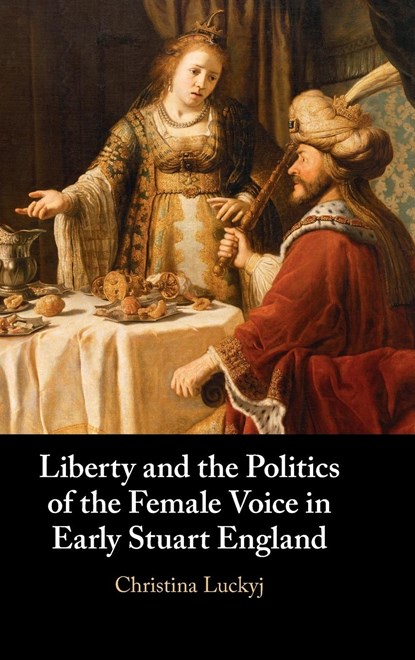 Liberty and the Politics of the Female Voice in Early Stuart England, CHRISTINA (DALHOUSIE UNIVERSITY,  Nova Scotia) Luckyj - Gebonden - 9781108845090