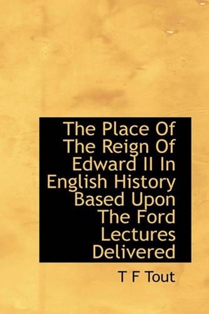 The Place of the Reign of Edward II in English History Based Upon the Ford Lectures Delivered, TOUT,  T F - Gebonden - 9781116562798