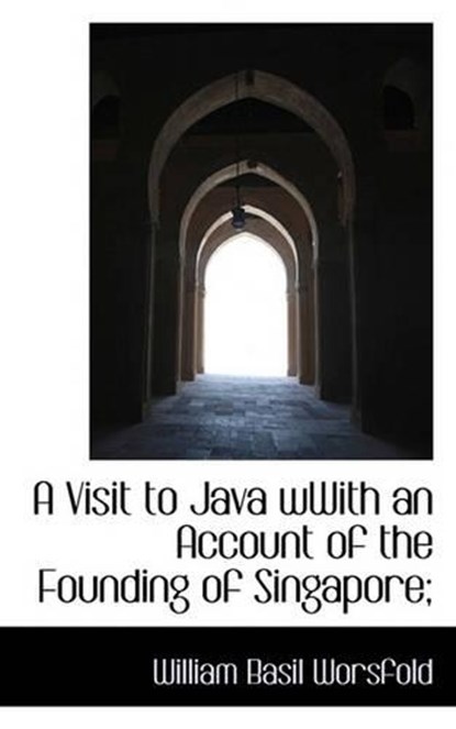 A Visit to Java Wwith an Account of the Founding of Singapore;, William Basil Worsfold - Paperback - 9781117263748