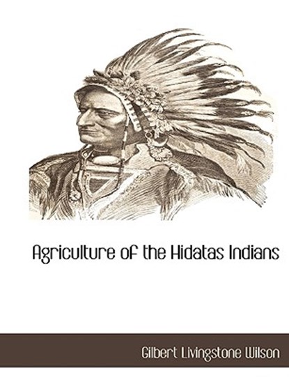 Agriculture of the Hidatas Indians, Gilbert Livingstone Wilson - Paperback - 9781117882048
