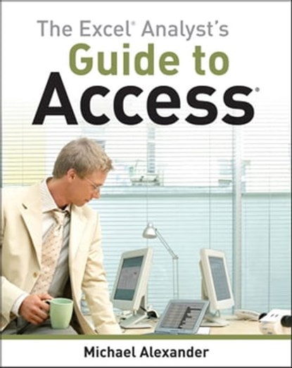 The Excel Analyst's Guide to Access, Michael Alexander - Ebook - 9781118081808