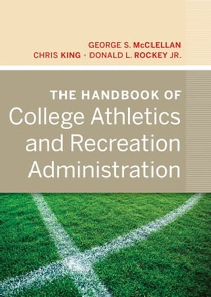 The Handbook of College Athletics and Recreation Administration, George S. McClellan ; Chris King ; Donald L. Rockey Jr. - Ebook - 9781118234747