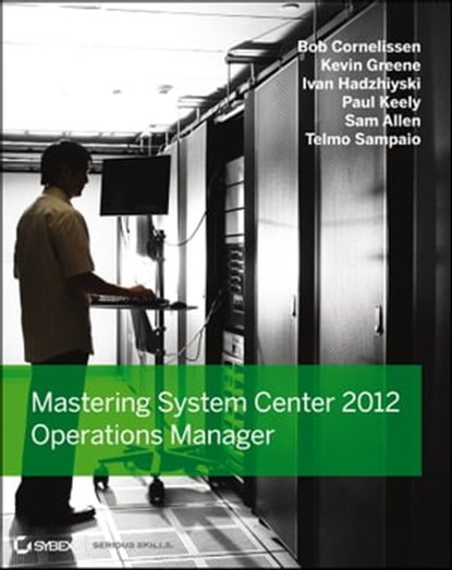 Mastering System Center 2012 Operations Manager, Bob Cornelissen ; Paul Keely ; Kevin Greene ; Ivan Hadzhiyski ; Telmo Sampaio ; Samuel M. Allen - Ebook - 9781118238424