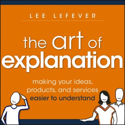 The Art of Explanation, Lee LeFever - Paperback - 9781118374580