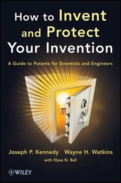 How to Invent and Protect Your Invention, Joseph P. Kennedy ; Wayne H. Watkins - Ebook - 9781118410097