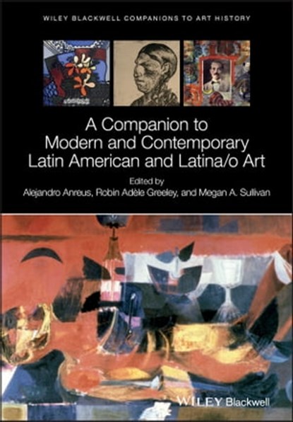 A Companion to Modern and Contemporary Latin American and Latina/o Art, Dana Arnold ; Alejandro Anreus ; Robin Greeley ; Megan A. Sullivan - Ebook - 9781118475393