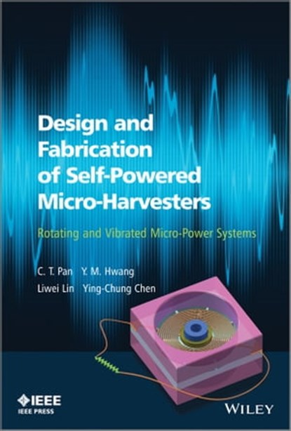 Design and Fabrication of Self-Powered Micro-Harvesters, C. T. Pan ; Y. M. Hwang ; Liwei Lin ; Ying-Chung Chen - Ebook - 9781118487822