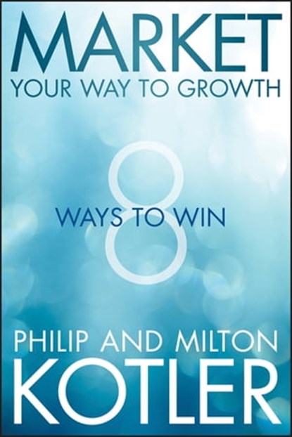 Market Your Way to Growth, Philip Kotler ; Milton Kotler - Ebook - 9781118519646