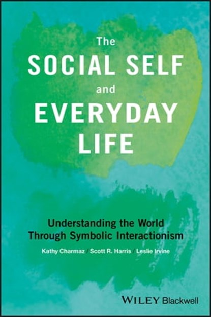 The Social Self and Everyday Life, Kathy Charmaz ; Leslie Irvine ; Scott R. Harris - Ebook - 9781118645406