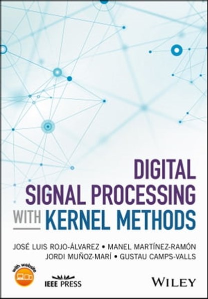 Digital Signal Processing with Kernel Methods, Gustau Camps-Valls ; Jose Luis Rojo-Alvarez ; Manel Martinez-Ramon ; Jordi Munoz-Mari - Ebook - 9781118705834